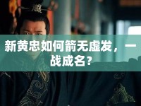 新黃忠如何箭無虛發(fā)，一戰(zhàn)成名？