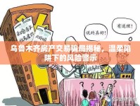 烏魯木齊房產(chǎn)交易騙局揭秘，溫柔陷阱下的風(fēng)險(xiǎn)警示