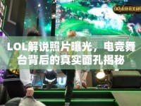 LOL解說(shuō)照片曝光，電競(jìng)舞臺(tái)背后的真實(shí)面孔揭秘