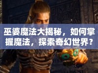 巫婆魔法大揭秘，如何掌握魔法，探索奇幻世界？