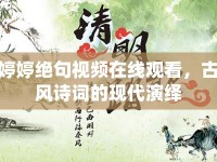 婷婷絕句視頻在線觀看，古風詩詞的現代演繹