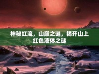 神秘紅流，山巔之謎，揭開山上紅色液體之謎