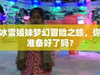 冰雪姐妹夢幻冒險(xiǎn)之旅，你準(zhǔn)備好了嗎？