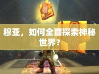 穆亞，如何全面探索神秘世界？
