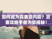 如何成為完美賢內助？賢妻攻略手冊為你揭秘！