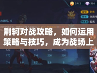 荊軻對戰(zhàn)攻略，如何運(yùn)用策略與技巧，成為戰(zhàn)場上的不敗神話？