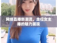 網(wǎng)絡(luò)直播新潮流，走位女主播的魅力展現(xiàn)