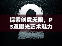 探索創(chuàng)意無限，PS雙曝光藝術(shù)魅力與技巧解析