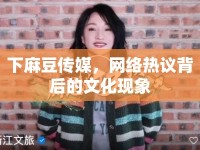 下麻豆傳媒，網(wǎng)絡(luò)熱議背后的文化現(xiàn)象