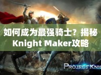 如何成為最強(qiáng)騎士？揭秘Knight Maker攻略