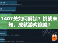 1407關(guān)如何解鎖？挑戰(zhàn)未知，成就游戲巔峰！