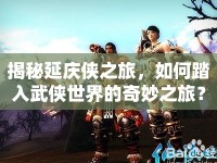 揭秘延慶俠之旅，如何踏入武俠世界的奇妙之旅？
