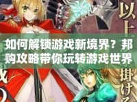 如何解鎖游戲新境界？邦購攻略帶你玩轉(zhuǎn)游戲世界！