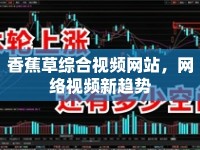 香蕉草綜合視頻網(wǎng)站，網(wǎng)絡(luò)視頻新趨勢(shì)