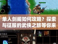單人劍閣如何攻略？探索與征服的武俠之旅等你來(lái)挑戰(zhàn)！
