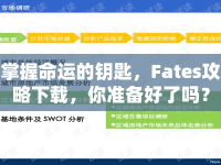 掌握命運的鑰匙，F(xiàn)ates攻略下載，你準(zhǔn)備好了嗎？