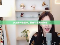 女主播一曲封神，神曲引爆網(wǎng)絡(luò)熱潮