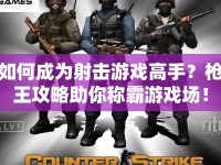 如何成為射擊游戲高手？槍王攻略助你稱霸游戲場！