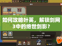 如何攻略葉英，解鎖劍網(wǎng)3中的絕世劍影？