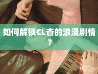 如何解鎖CL杏的浪漫劇情？