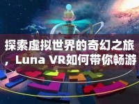 探索虛擬世界的奇幻之旅，Luna VR如何帶你暢游無(wú)限可能？