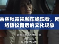 香蕉秋霞視頻在線觀看，網(wǎng)絡(luò)熱議背后的文化現(xiàn)象