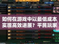 如何在游戲中以最低成本實現(xiàn)高效進(jìn)展？平民玩家必看復(fù)刻攻略！