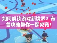 如何解鎖游戲新境界？布魯攻略帶你一探究竟！