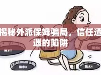 揭秘外派保姆騙局，信任遭遇的陷阱