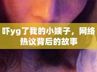 嚇yg了我的小姨子，網(wǎng)絡熱議背后的故事