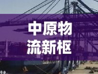 中原物流新樞紐，鄭州國際物流出口貨代，架設(shè)全球貿(mào)易橋梁