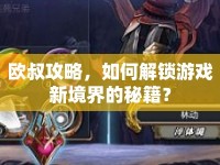 歐叔攻略，如何解鎖游戲新境界的秘籍？
