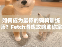 如何成為最棒的狗狗訓(xùn)練師？Fetch游戲攻略助你掌握技巧！