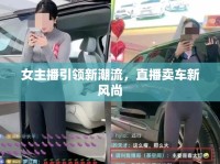女主播引領(lǐng)新潮流，直播賣車新風(fēng)尚