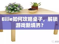 Ellie如何攻略桌子，解鎖游戲新境界？