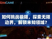 如何挑戰(zhàn)極限，探索無限邊界，解鎖未知領(lǐng)域？