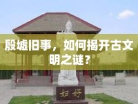 殷墟舊事，如何揭開古文明之謎？