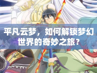 平凡云夢(mèng)，如何解鎖夢(mèng)幻世界的奇妙之旅？