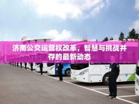 濟(jì)南公交運(yùn)營權(quán)改革，智慧與挑戰(zhàn)并存的最新動(dòng)態(tài)