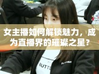 女主播如何解鎖魅力，成為直播界的璀璨之星？