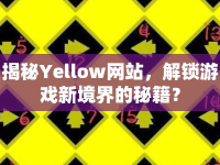 揭秘Yellow網(wǎng)站，解鎖游戲新境界的秘籍？