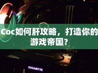 Coc如何肝攻略，打造你的游戲帝國？