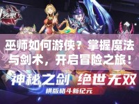 巫師如何游俠？掌握魔法與劍術(shù)，開(kāi)啟冒險(xiǎn)之旅！