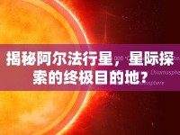 揭秘阿爾法行星，星際探索的終極目的地？