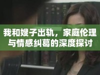 我和嫂子出軌，家庭倫理與情感糾葛的深度探討