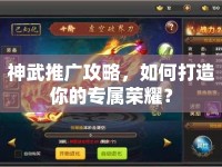 神武推廣攻略，如何打造你的專屬榮耀？