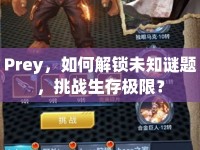 Prey，如何解鎖未知謎題，挑戰(zhàn)生存極限？