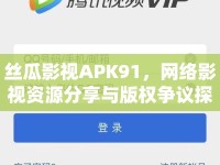 絲瓜影視APK91，網(wǎng)絡(luò)影視資源分享與版權(quán)爭(zhēng)議探討