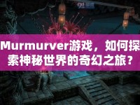 Murmurver游戲，如何探索神秘世界的奇幻之旅？