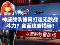神威戰(zhàn)隊(duì)如何打造無(wú)敵戰(zhàn)斗力？全面攻略揭秘！